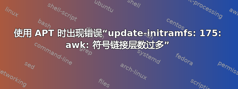 使用 APT 时出现错误“update-initramfs: 175: awk: 符号链接层数过多”