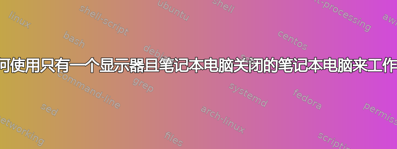 如何使用只有一个显示器且笔记本电脑关闭的笔记本电脑来工作？