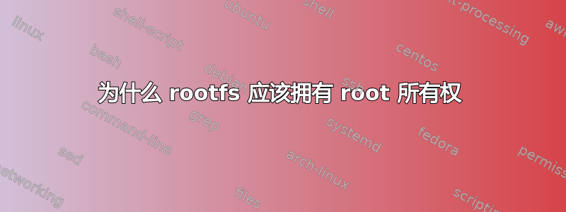 为什么 rootfs 应该拥有 root 所有权