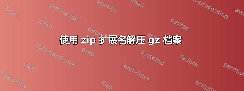 使用 zip 扩展名解压 gz 档案