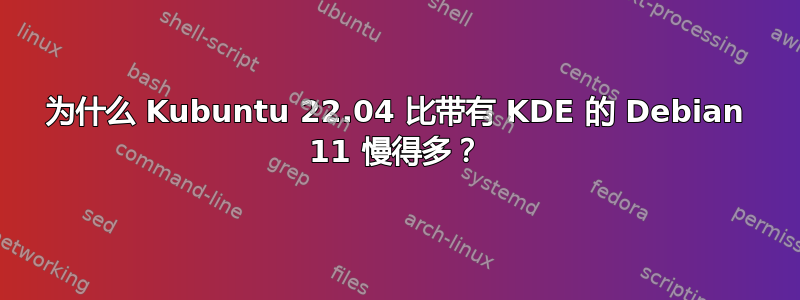 为什么 Kubuntu 22.04 比带有 KDE 的 Debian 11 慢得多？