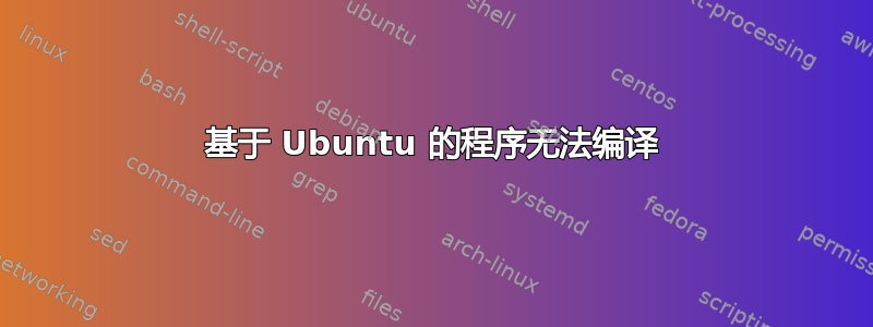 基于 Ubuntu 的程序无法编译