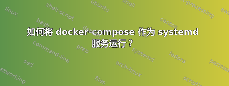 如何将 docker-compose 作为 systemd 服务运行？