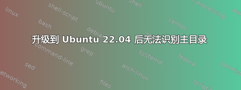 升级到 Ubuntu 22.04 后无法识别主目录