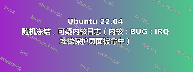 Ubuntu 22.04 随机冻结，可疑内核日志（内核：BUG：IRQ 堆栈保护页面被命中）