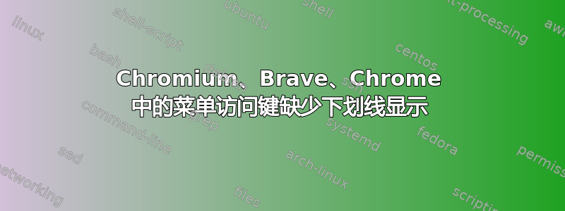 Chromium、Brave、Chrome 中的菜单访问键缺少下划线显示