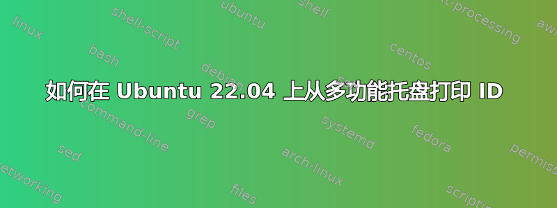 如何在 Ubuntu 22.04 上从多功能托盘打印 ID