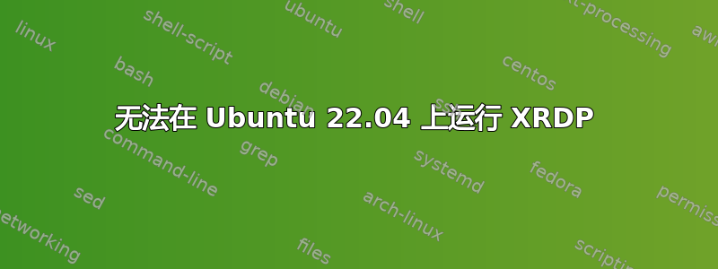 无法在 Ubuntu 22.04 上运行 XRDP