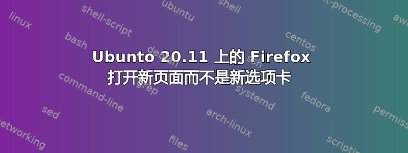 Ubunto 20.11 上的 Firefox 打开新页面而不是新选项卡 