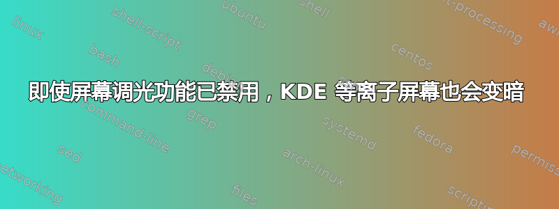 即使屏幕调光功能已禁用，KDE 等离子屏幕也会变暗