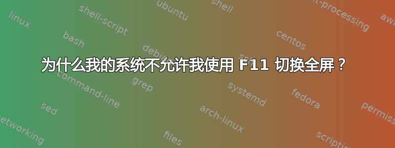 为什么我的系统不允许我使用 F11 切换全屏？