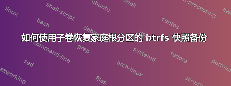 如何使用子卷恢复家庭根分区的 btrfs 快照备份