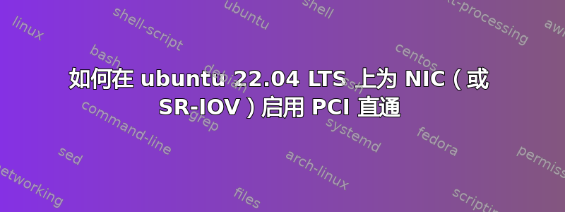 如何在 ubuntu 22.04 LTS 上为 NIC（或 SR-IOV）启用 PCI 直通