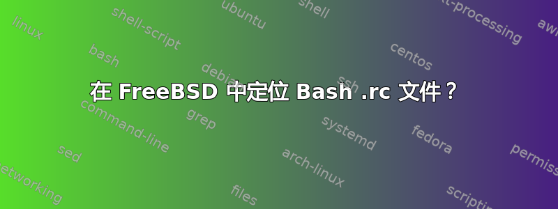 在 FreeBSD 中定位 Bash .rc 文件？