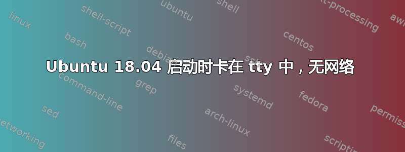 Ubuntu 18.04 启动时卡在 tty 中，无网络