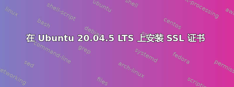 在 Ubuntu 20.04.5 LTS 上安装 SSL 证书