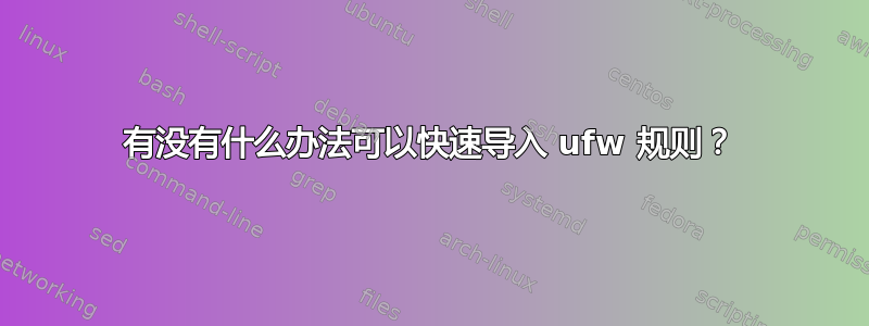 有没有什么办法可以快速导入 ufw 规则？