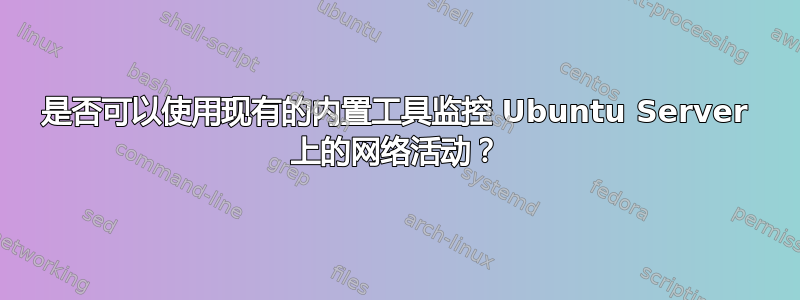 是否可以使用现有的内置工具监控 Ubuntu Server 上的网络活动？