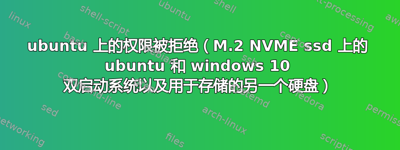 ubuntu 上的权限被拒绝（M.2 NVME ssd 上的 ubuntu 和 windows 10 双启动系统以及用于存储的另一个硬盘）