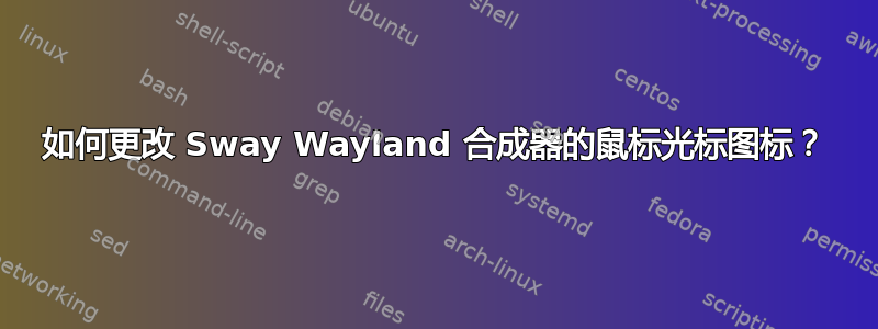 如何更改 Sway Wayland 合成器的鼠标光标图标？