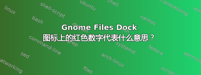 Gnome Files Dock 图标上的红色数字代表什么意思？