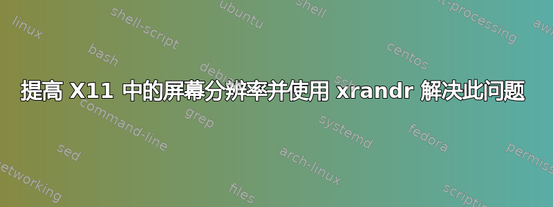 提高 X11 中的屏幕分辨率并使用 xrandr 解决此问题