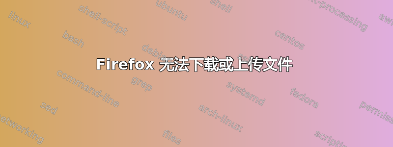 Firefox 无法下载或上传文件