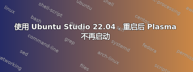 使用 Ubuntu Studio 22.04，重启后 Plasma 不再启动