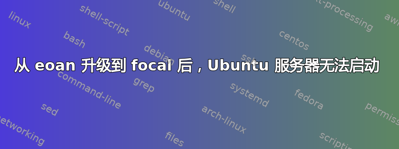 从 eoan 升级到 focal 后，Ubuntu 服务器无法启动