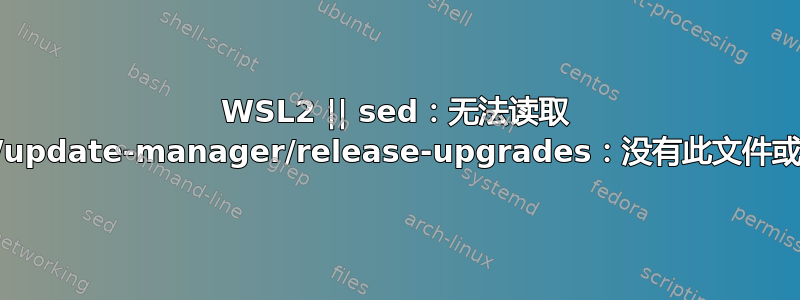 WSL2 || sed：无法读取 /etc/update-manager/release-upgrades：没有此文件或目录