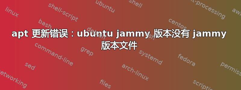 apt 更新错误：ubuntu jammy 版本没有 jammy 版本文件