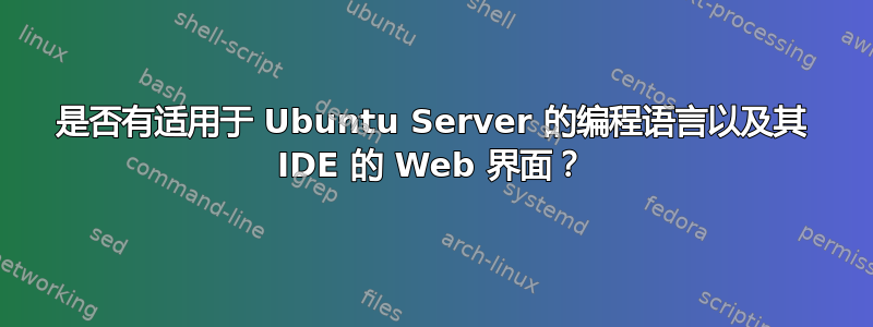 是否有适用于 Ubuntu Server 的编程语言以及其 IDE 的 Web 界面？