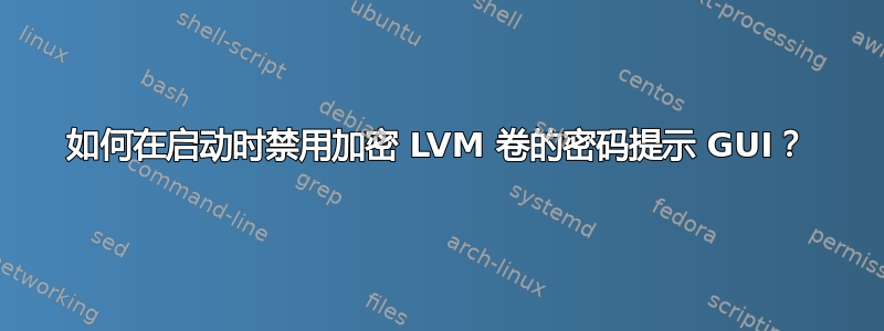 如何在启动时禁用加密 LVM 卷的密码提示 GUI？