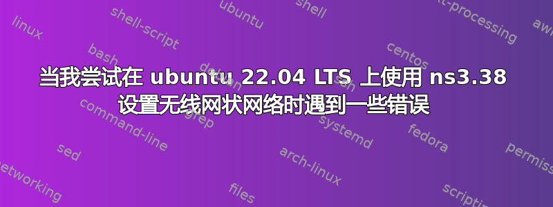 当我尝试在 ubuntu 22.04 LTS 上使用 ns3.38 设置无线网状网络时遇到一些错误