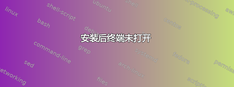 安装后终端未打开