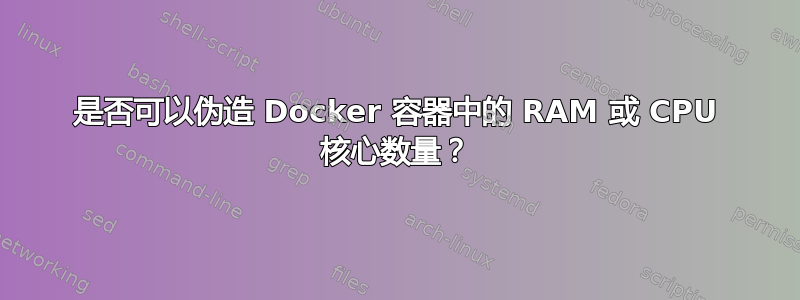 是否可以伪造 Docker 容器中的 RAM 或 CPU 核心数量？