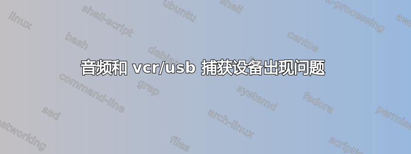 音频和 vcr/usb 捕获设备出现问题