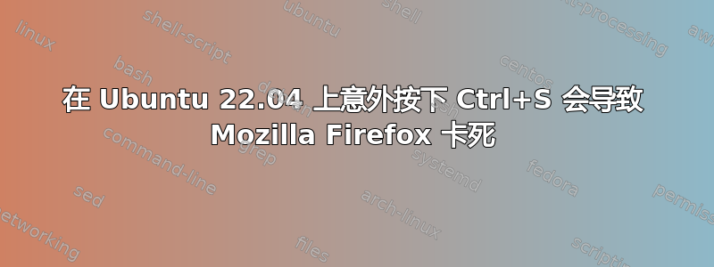 在 Ubuntu 22.04 上意外按下 Ctrl+S 会导致 Mozilla Firefox 卡死