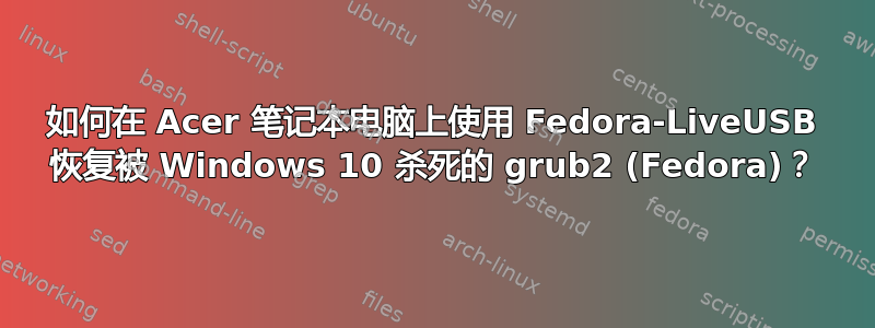 如何在 Acer 笔记本电脑上使用 Fedora-LiveUSB 恢复被 Windows 10 杀死的 grub2 (Fedora)？