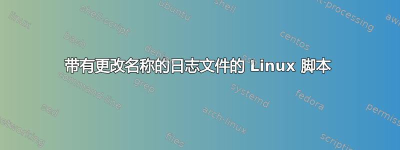 带有更改名称的日志文件的 Linux 脚本