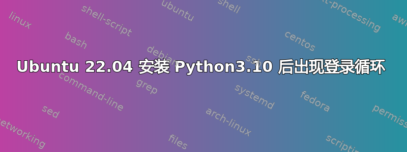 Ubuntu 22.04 安装 Python3.10 后出现登录循环