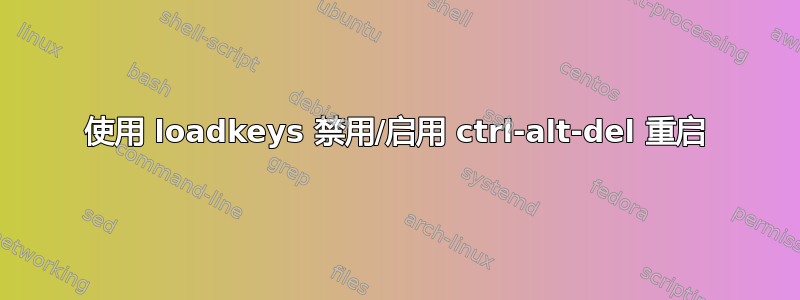 使用 loadkeys 禁用/启用 ctrl-alt-del 重启