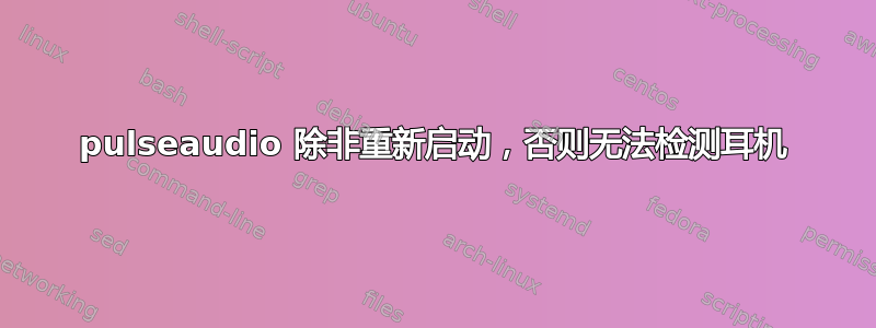 pulseaudio 除非重新启动，否则无法检测耳机