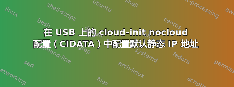 在 USB 上的 cloud-init nocloud 配置（CIDATA）中配置默认​​静态 IP 地址