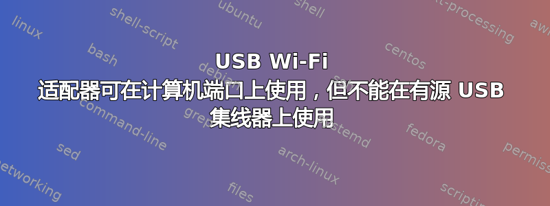 USB Wi-Fi 适配器可在计算机端口上使用，但不能在有源 USB 集线器上使用