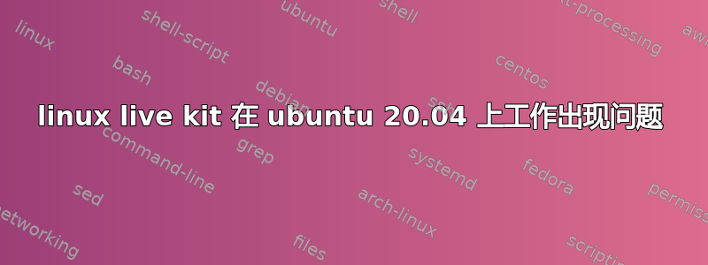 linux live kit 在 ubuntu 20.04 上工作出现问题