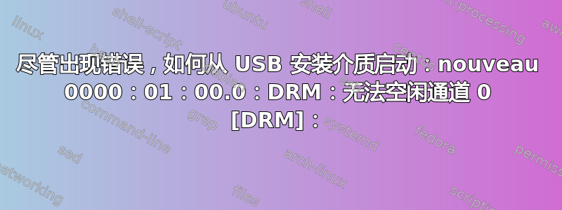 尽管出现错误，如何从 USB 安装介质启动：nouveau 0000：01：00.0：DRM：无法空闲通道 0 [DRM]：