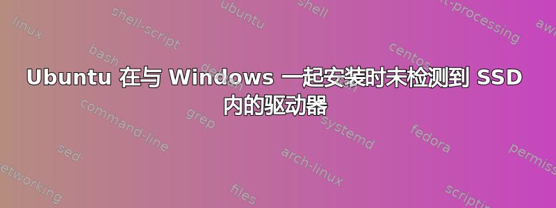 Ubuntu 在与 Windows 一起安装时未检测到 SSD 内的驱动器