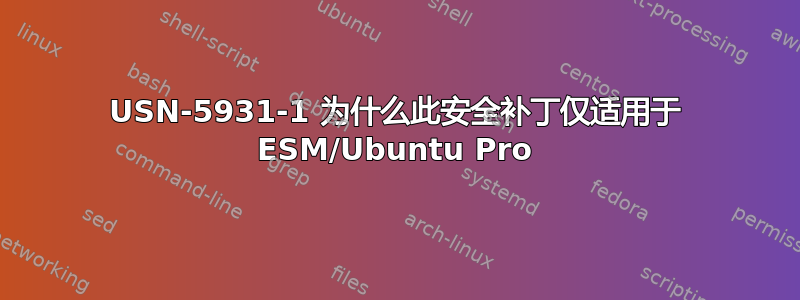 USN-5931-1 为什么此安全补丁仅适用于 ESM/Ubuntu Pro