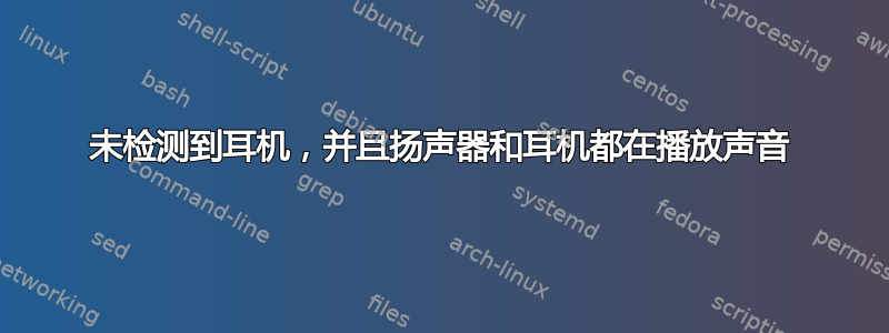 未检测到耳机，并且扬声器和耳机都在播放声音